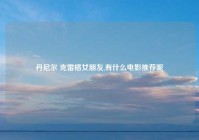 丹尼尔 克雷格女朋友,有什么电影推荐呢