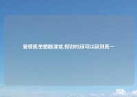 爱情脱单婚姻课堂,假如时间可以回到高一