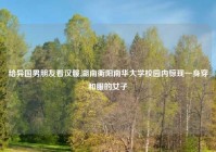 给异国男朋友看汉服,湖南衡阳南华大学校园内惊现一身穿和服的女子