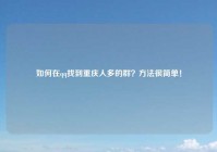 如何在qq找到重庆人多的群？方法很简单！