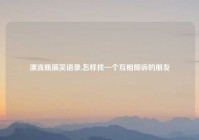 漂流瓶搞笑语录,怎样找一个互相倾诉的朋友