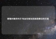 聊骚对象的句子,专治女朋友回消息敷衍的文案