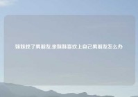 妹妹找了男朋友,亲妹妹喜欢上自己男朋友怎么办