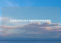 伤感表白短句,你认为最悲伤的歌曲有哪些