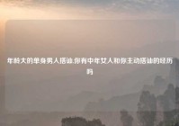 年龄大的单身男人搭讪,你有中年女人和你主动搭讪的经历吗