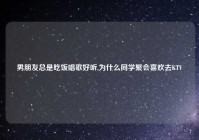 男朋友总是吃饭唱歌好听,为什么同学聚会喜欢去KTV