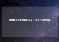 对女朋友简单的表白句子,一定可以成的那种
