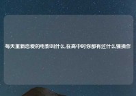 每天重新恋爱的电影叫什么,在高中时你都有过什么骚操作