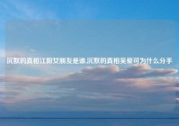 沉默的真相江阳女朋友是谁,沉默的真相吴爱可为什么分手