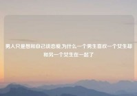 男人只是想和自己谈恋爱,为什么一个男生喜欢一个女生却和另一个女生在一起了