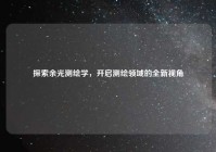 探索余光测绘学，开启测绘领域的全新视角