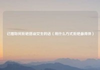 已婚如何拒绝搭讪女生的话（用什么方式拒绝最得体）