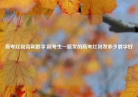 高考红包吉利数字,祝考生一路发的高考红包发多少数字好