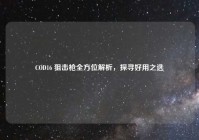 COD16 狙击枪全方位解析，探寻好用之选