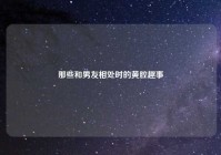 那些和男友相处时的黄腔趣事