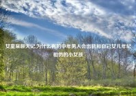 女童案聊天记,为什么有的中年男人会出轨和自己女儿年纪相仿的小女孩