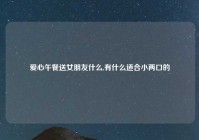 爱心午餐送女朋友什么,有什么适合小两口的