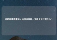 结婚照注意事项（拍婚纱照前一天晚上该注意什么）