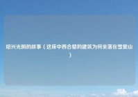 绍兴光阴的故事（这座中西合璧的建筑为何坐落在雪窦山）