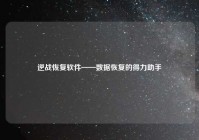 逆战恢复软件——数据恢复的得力助手