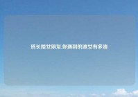 班长陪女朋友,你遇到的渣女有多渣