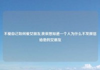 不爱自己如何爱女朋友,我很想知道一个人为什么不发微信给他的女朋友