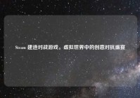 Steam 建造对战游戏，虚拟世界中的创意对抗盛宴