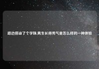 路边搭讪了个学妹,男生长得秀气是怎么样的一种体验