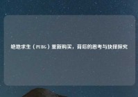 绝地求生（PUBG）重新购买，背后的思考与抉择探究