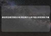 保安找总裁女朋友小说,有没有什么段子能让你笑到肚子痛