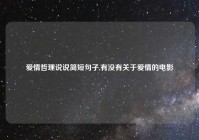 爱情哲理说说简短句子,有没有关于爱情的电影