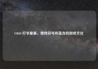 CSGO 打字星星，独特符号所蕴含的游戏文化