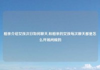 相亲介绍女孩次日如何聊天,和相亲的女孩每次聊天都是怎么开场问候的