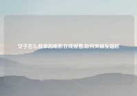 女子怎么脱单的电影在线观看,如何突破友谊区