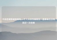 不谈恋爱影响智商吗,一个人从出生到现在一直单身且没有谈过一次恋爱