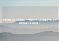 我的女朋友意大利剧情,一个女孩叫男孩在外面站99就答应做他女朋友电影叫什么