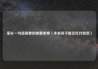 家长一句话简单的感谢老师（未来孩子能否托付给您）