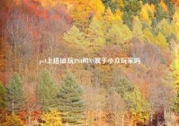 ps4上搭讪,玩PS4和NS属于小众玩家吗