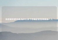 谈恋爱后更空虚,为什么谈了恋爱还是觉得孤身一人