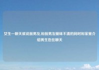 女生一聊天就说前男友,和前男友暧昧不清的同时和家里介绍男生也在聊天