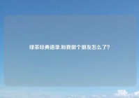 绿茶经典语录,和我做个朋友怎么了？