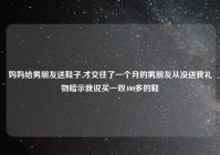 妈妈给男朋友送鞋子,才交往了一个月的男朋友从没送我礼物暗示我说买一双400多的鞋