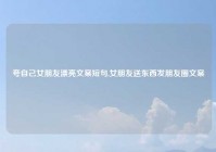 夸自己女朋友漂亮文案短句,女朋友送东西发朋友圈文案