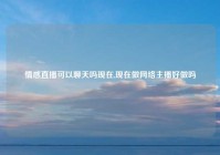 情感直播可以聊天吗现在,现在做网络主播好做吗
