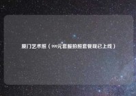 厦门艺术照（999元套服拍照套餐现已上线）