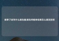 脱单了该发什么朋友圈,朋友问相亲结果怎么搞笑回答