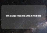 查男朋友的手机功能,女朋友总是查男友的手机