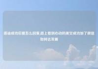 搭讪成功后要怎么回复,路上看到心动的美女成功加了微信如何去发展