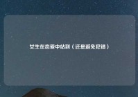 女生在恋爱中站到（还是避免犯错）