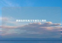 男朋友好饥渴,女生是怎么想的